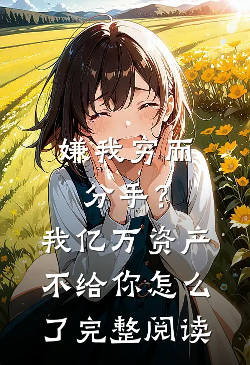 嫌我穷而分手？我亿万资产不给你怎么了完整阅读