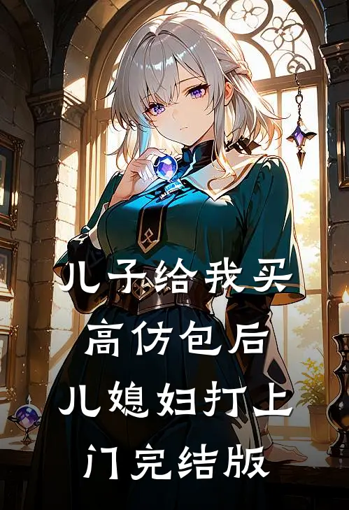 儿子给我买高仿包后，儿媳妇打上门完结版