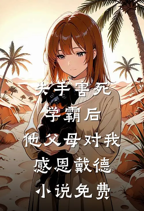 失手害死学霸后，他父母对我感恩戴德小说免费