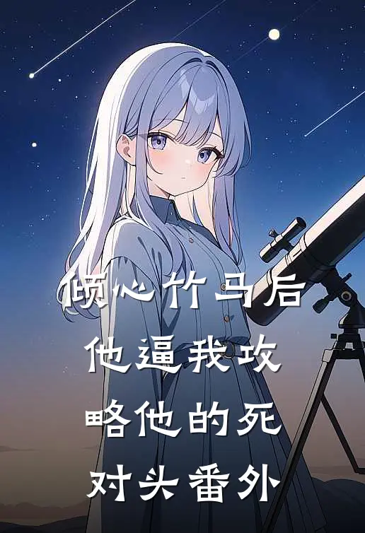 倾心竹马后，他逼我攻略他的死对头 番外