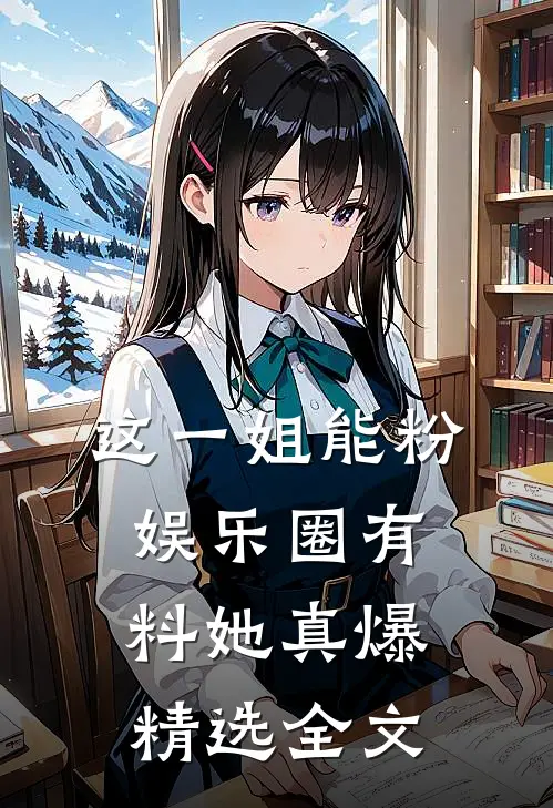 这一姐能粉，娱乐圈有料她真爆精选全文