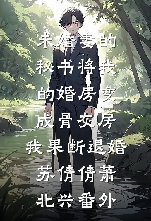 未婚妻的秘书将我的婚房变成骨灰房，我果断退婚苏倩倩萧北兴番外