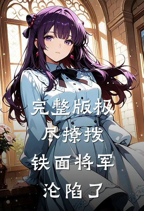 完整版极尽撩拨：铁面将军沦陷了