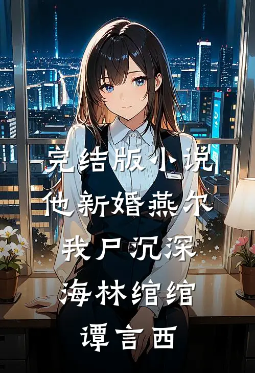 完结版小说他新婚燕尔，我尸沉深海林绾绾谭言西