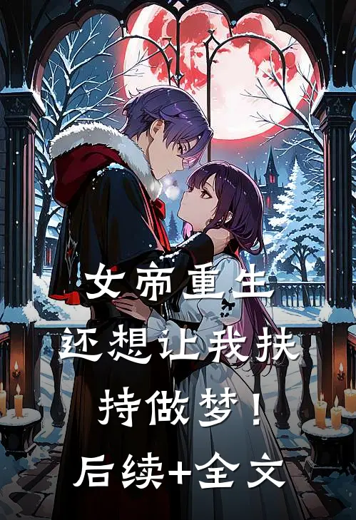 女帝重生，还想让我扶持做梦！后续+全文