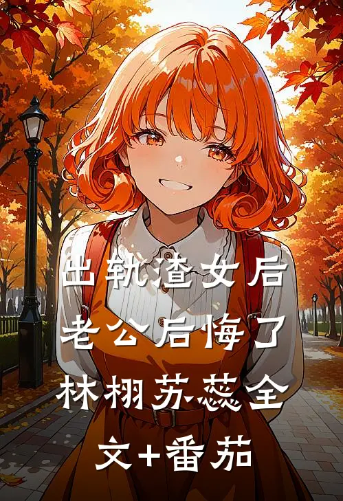出轨渣女后，老公后悔了林栩苏蕊全文+番茄