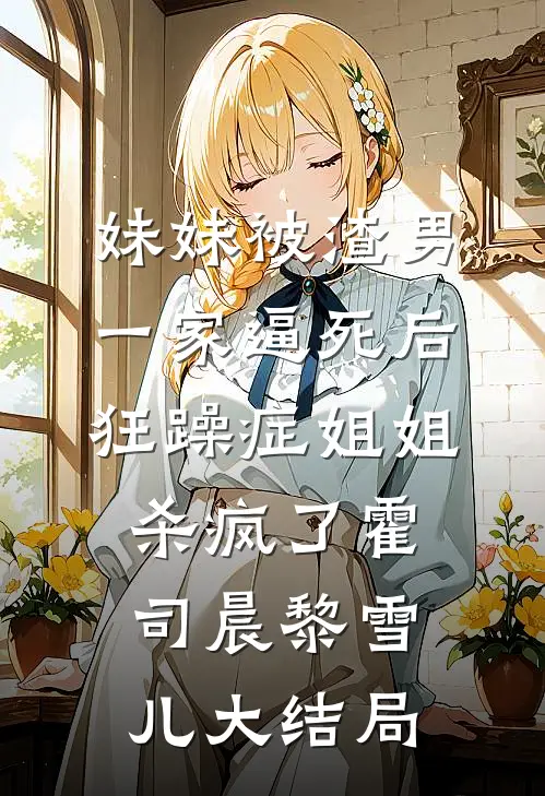 妹妹被渣男一家逼死后，狂躁症姐姐杀疯了霍司晨黎雪儿大结局