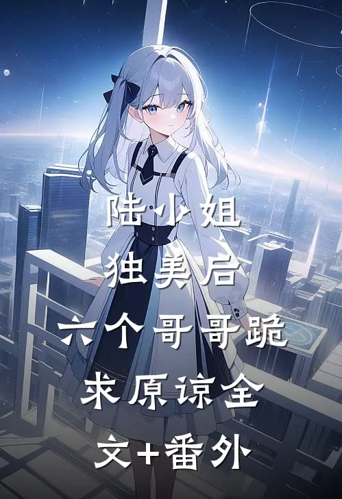 陆小姐独美后，六个哥哥跪求原谅全文+番外