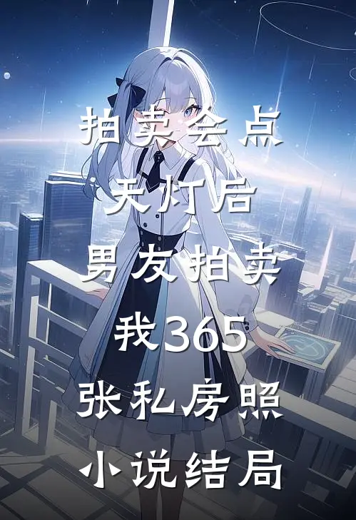 拍卖会点天灯后，男友拍卖我365张私房照小说结局