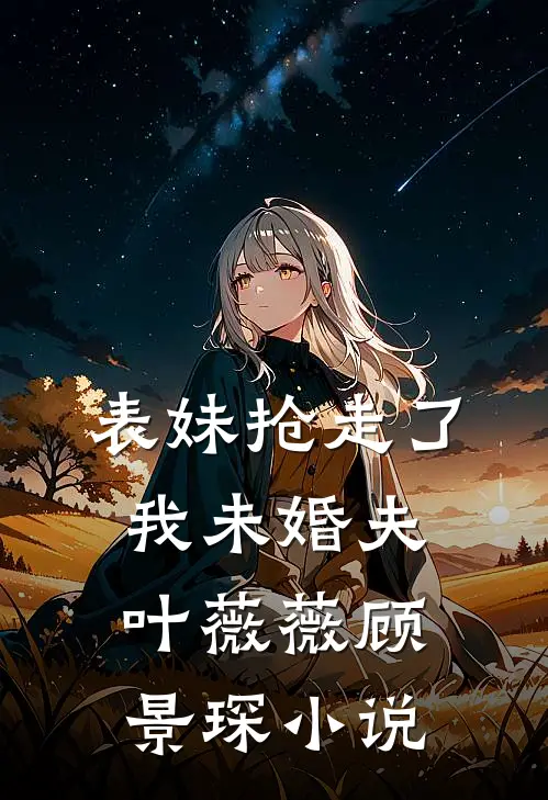 表妹抢走了我未婚夫叶薇薇顾景琛小说