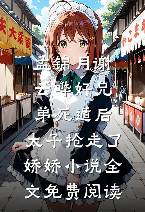 孟锦月谢云晔好兄弟死遁后，太子抢走了娇娇小说全文免费阅读