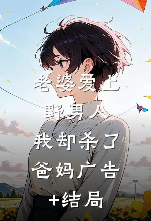 老婆爱上野男人，我却杀了爸妈广告+结局