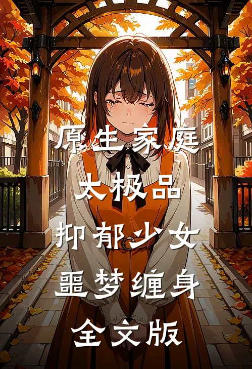 原生家庭太极品，抑郁少女噩梦缠身全文版