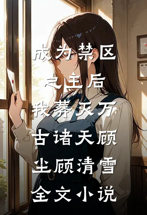 成为禁区之主后，我葬灭万古诸天顾尘顾清雪全文小说