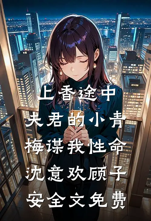 上香途中，夫君的小青梅谋我性命沈意欢顾子安全文免费