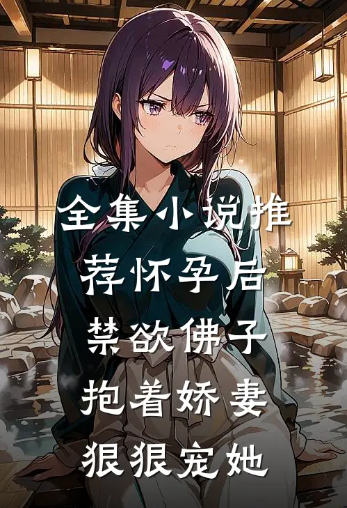 全集小说推荐怀孕后,禁欲佛子抱着娇妻狠狠宠她