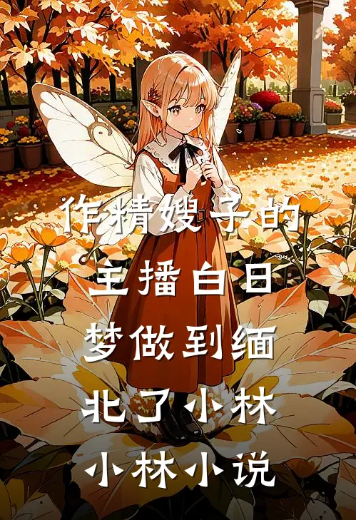作精嫂子的主播白日梦做到缅北了小林小林小说