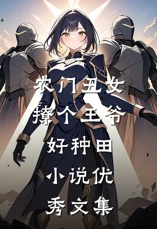 农门丑女撩个王爷好种田小说优秀文集