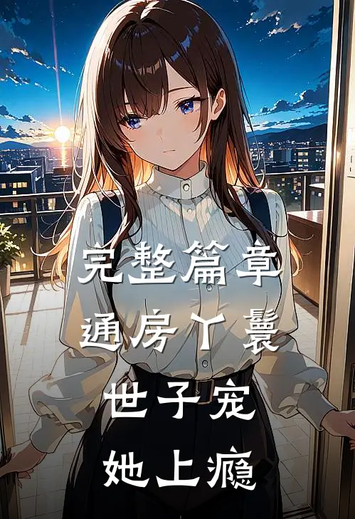 完整篇章通房丫鬟，世子宠她上瘾