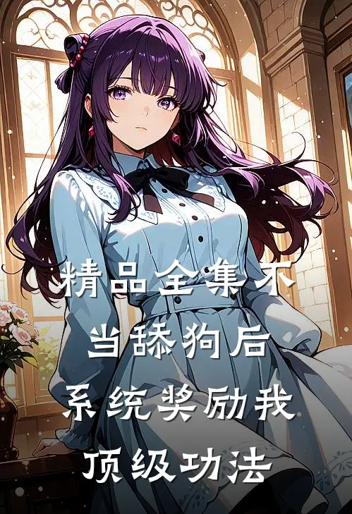 精品全集不当舔狗后，系统奖励我顶级功法