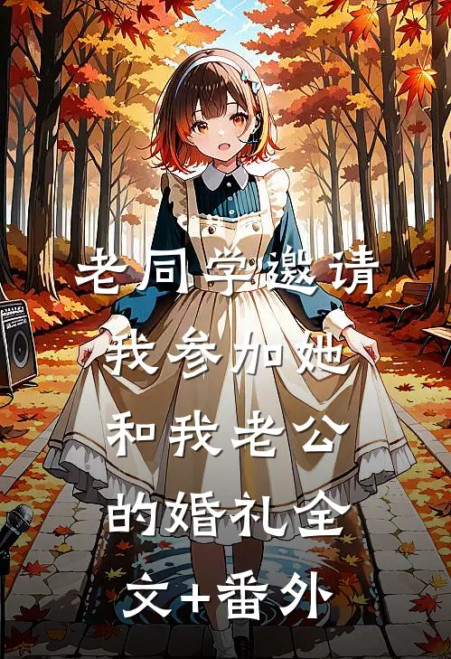 老同学邀请我参加她和我老公的婚礼全文+番外