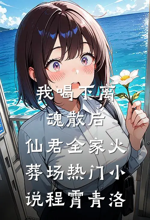我喝下离魂散后，仙君全家火葬场热门小说程霄青洛