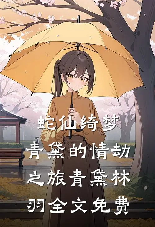 蛇仙绮梦：青黛的情劫之旅青黛林羽全文免费