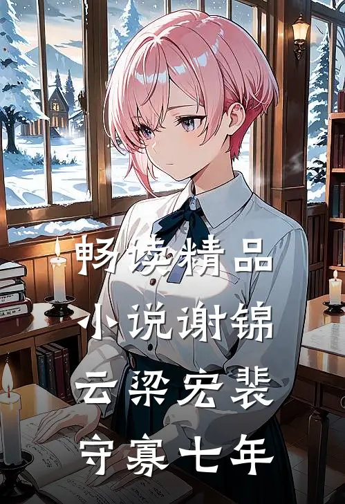 畅读精品小说谢锦云梁宏裴守寡七年