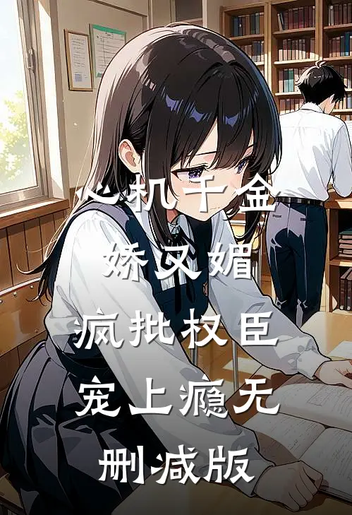心机千金娇又媚，疯批权臣宠上瘾无删减版
