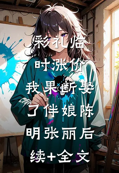 彩礼临时涨价，我果断娶了伴娘陈明张丽后续+全文