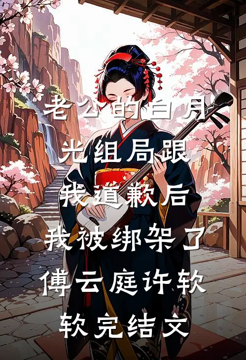 老公的白月光组局跟我道歉后，我被绑架了傅云庭许软软完结文