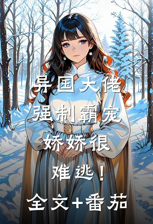 异国大佬强制霸宠，娇娇很难逃！全文+番茄