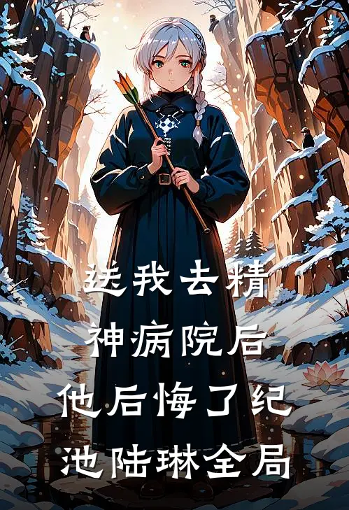 送我去精神病院后，他后悔了纪池陆琳全局