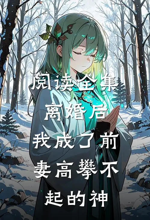 阅读全集离婚后,我成了前妻高攀不起的神明