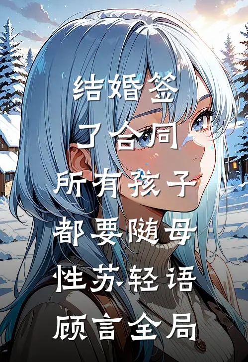 结婚签了合同，所有孩子都要随母性苏轻语顾言全局