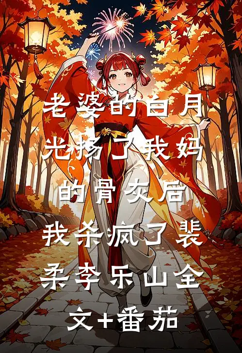 老婆的白月光扬了我妈的骨灰后，我杀疯了裴柔李乐山全文+番茄