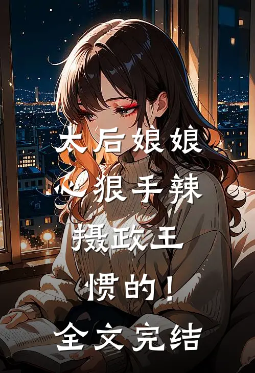 太后娘娘心狠手辣，摄政王惯的！全文完结