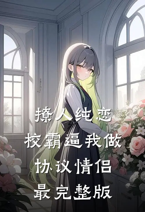 撩人纯恋：校霸逼我做协议情侣最完整版