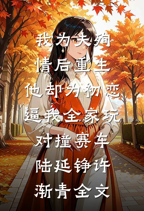 我为夫殉情后重生，他却为初恋逼我全家玩对撞赛车陆延铮许渐青全文