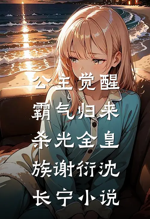 公主觉醒，霸气归来杀光全皇族谢衍沈长宁小说