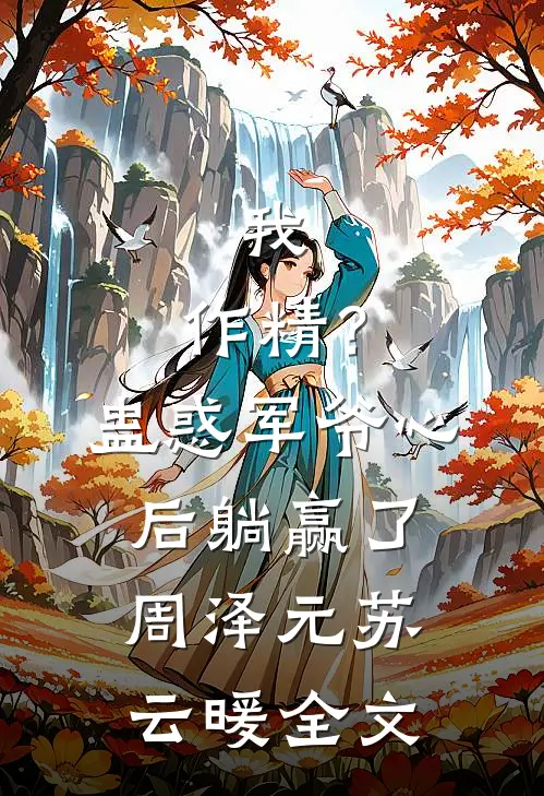 我，作精？蛊惑军爷心后躺赢了周泽元苏云暖全文