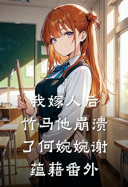 我嫁人后，竹马他崩溃了何婉婉谢蕴藉 番外