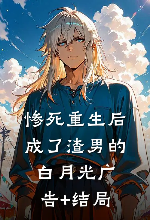 惨死重生后，成了渣男的白月光广告+结局