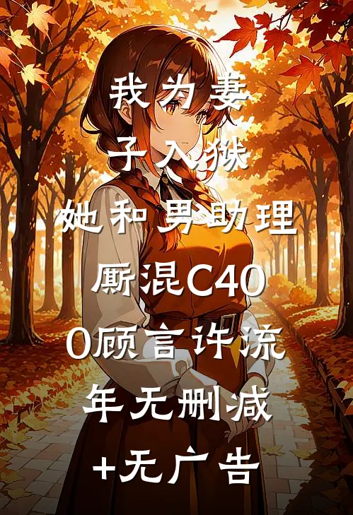 我为妻子入狱，她和男助理厮混C400顾言许流年无删减+无广告