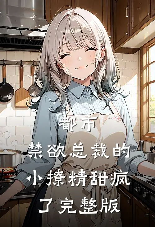 都市：禁欲总裁的小撩精甜疯了完整版