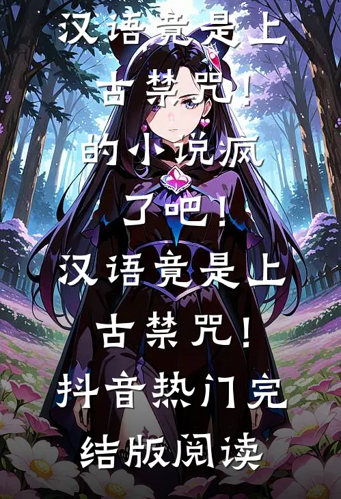 疯了吧！汉语竟是上古禁咒！的小说疯了吧！汉语竟是上古禁咒！抖音热门完结版阅读