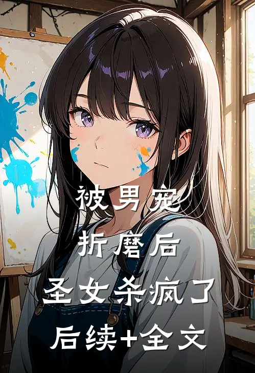 被男宠折磨后，圣女杀疯了后续+全文