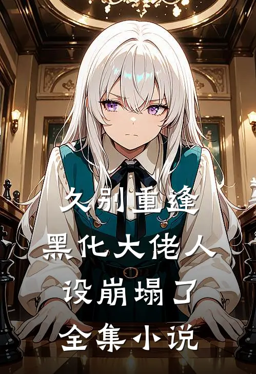 久别重逢黑化大佬人设崩塌了全集