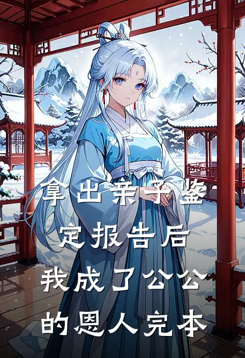拿出亲子鉴定报告后，我成了公公 的恩人完本