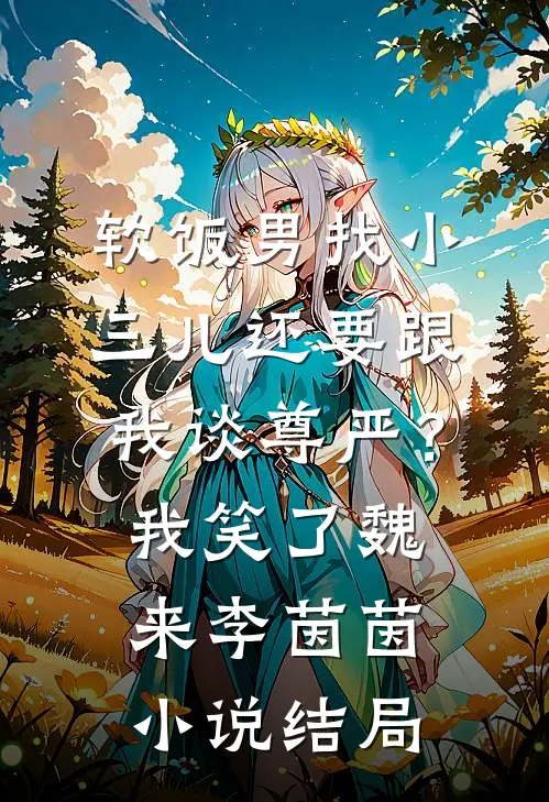 软饭男找小三儿还要跟我谈尊严？我笑了魏来李茵茵小说结局